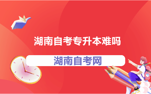 湖南自考專(zhuān)升本難嗎