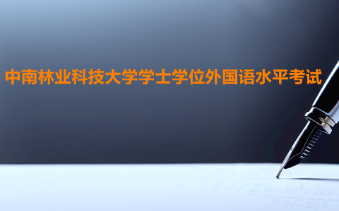 中南林業(yè)科技大學學士學位外國語水平考試