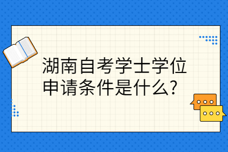 湖南自考學(xué)士學(xué)位申請條件