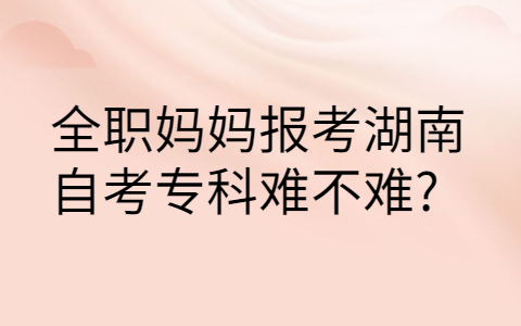 湖南自考?？齐y不難