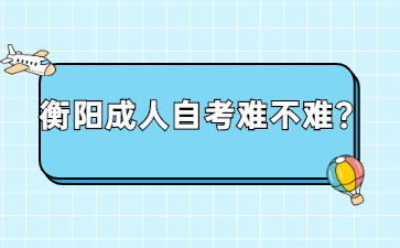 衡陽(yáng)成人自考難不難？