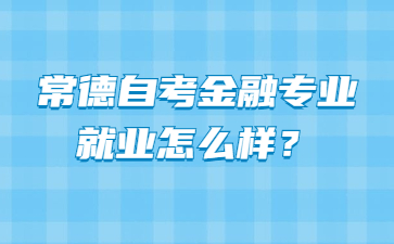 常德自考金融專業就業怎么樣？
