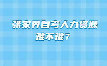 張家界自考人力資源難不難？