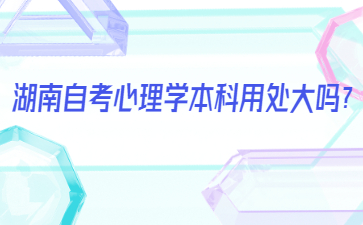 湖南自考心理學本科用處大嗎？