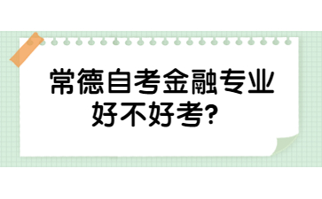 常德自考金融專業(yè)好不好考？