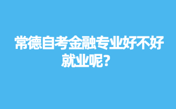 常德自考金融專業好不好就業呢？