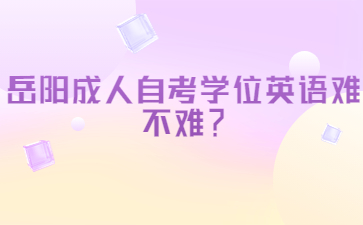 岳陽(yáng)成人自考學(xué)位英語(yǔ)難不難？