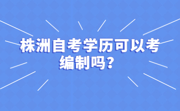 株洲自考學歷可以考編制嗎？