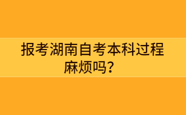 報考湖南自考本科過程麻煩嗎？