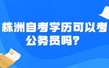 株洲自考學歷可以考公務員嗎？