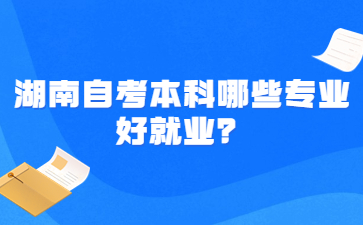 湖南自考本科哪些專業好就業？
