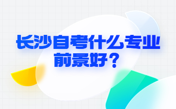 長沙自考什么專業前景好？