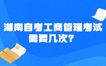 湖南自考工商管理考試需要幾次？