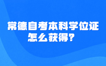 常德自考本科學位證怎么獲得？
