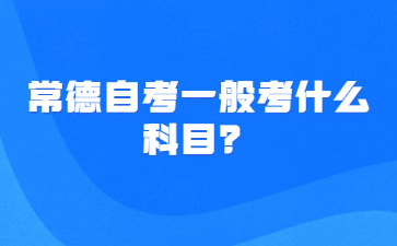常德自考一般考什么科目？
