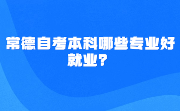 常德自考本科哪些專業好就業？