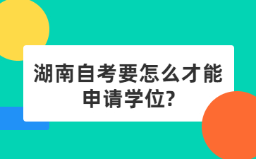 湖南自考要怎么才能申請學(xué)位?