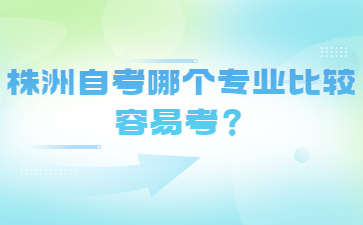 株洲自考哪個專業(yè)比較容易考？