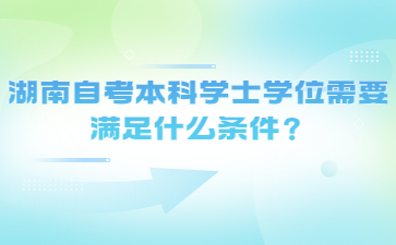 湖南自考本科學士學位需要滿足什么條件？