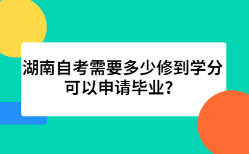 湖南自考需要多少修到學分可以申請畢業(yè)？
