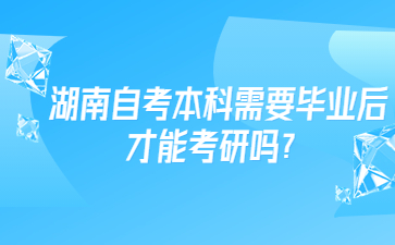 湖南自考本科需要畢業后才能考研嗎？